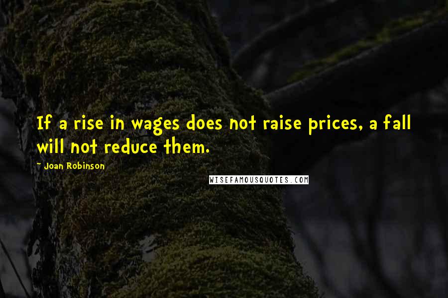 Joan Robinson Quotes: If a rise in wages does not raise prices, a fall will not reduce them.