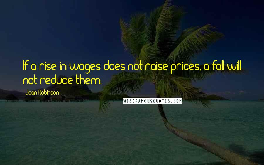 Joan Robinson Quotes: If a rise in wages does not raise prices, a fall will not reduce them.