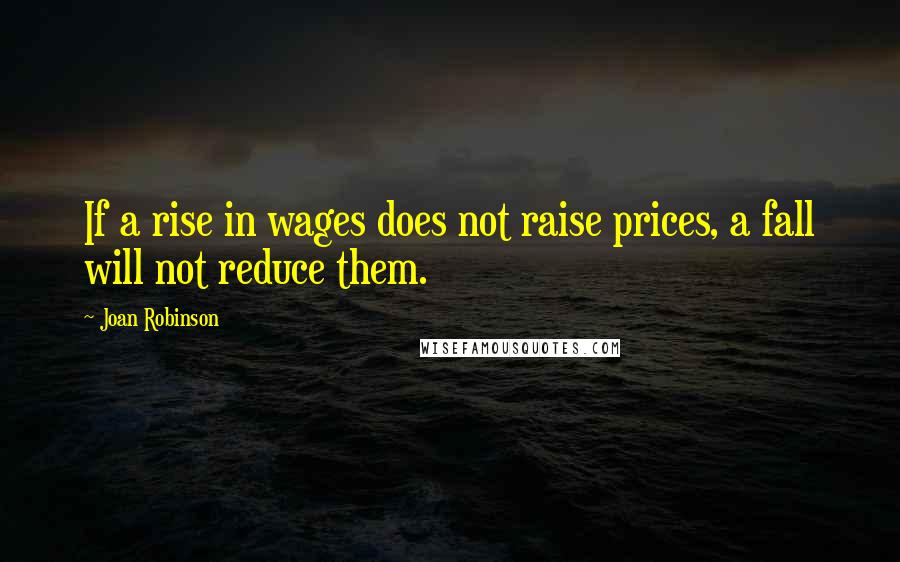 Joan Robinson Quotes: If a rise in wages does not raise prices, a fall will not reduce them.