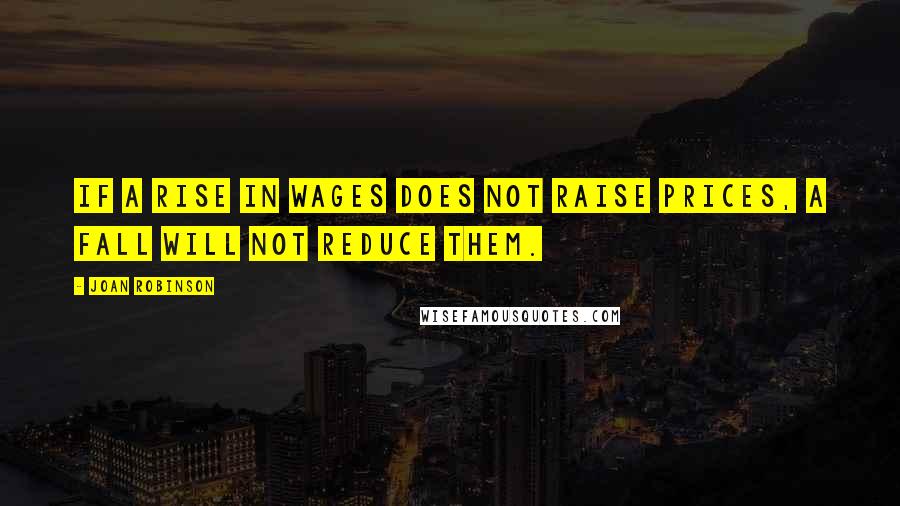 Joan Robinson Quotes: If a rise in wages does not raise prices, a fall will not reduce them.