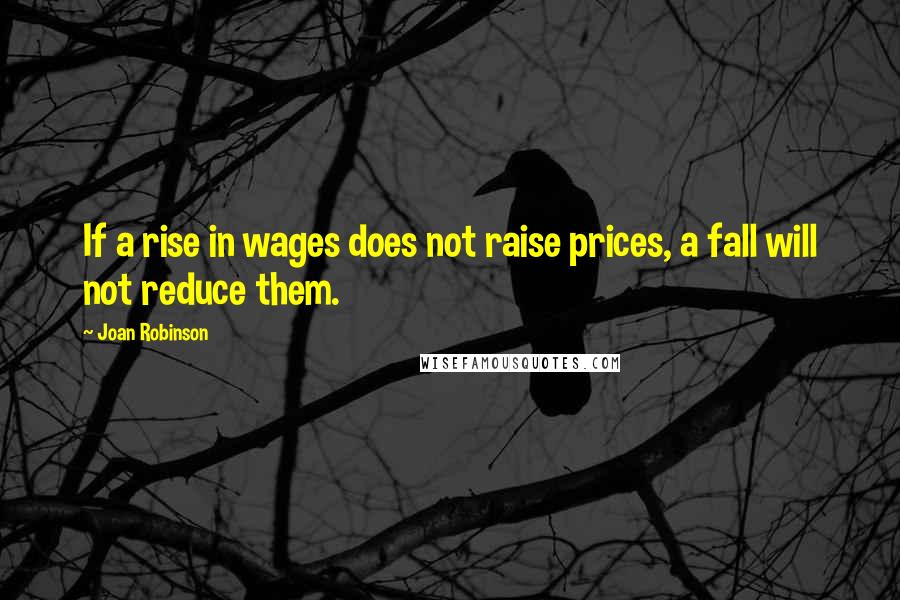 Joan Robinson Quotes: If a rise in wages does not raise prices, a fall will not reduce them.