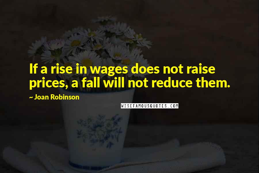 Joan Robinson Quotes: If a rise in wages does not raise prices, a fall will not reduce them.