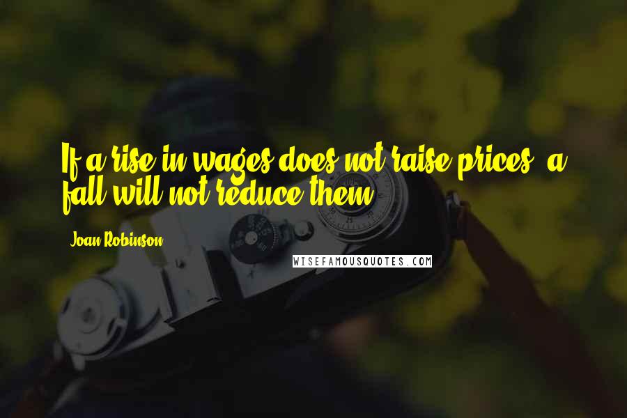 Joan Robinson Quotes: If a rise in wages does not raise prices, a fall will not reduce them.