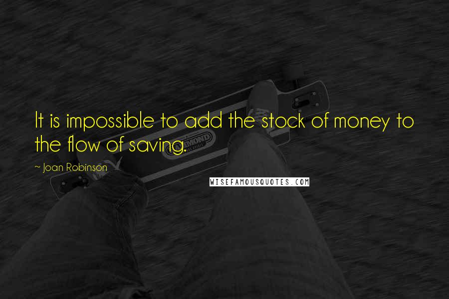 Joan Robinson Quotes: It is impossible to add the stock of money to the flow of saving.