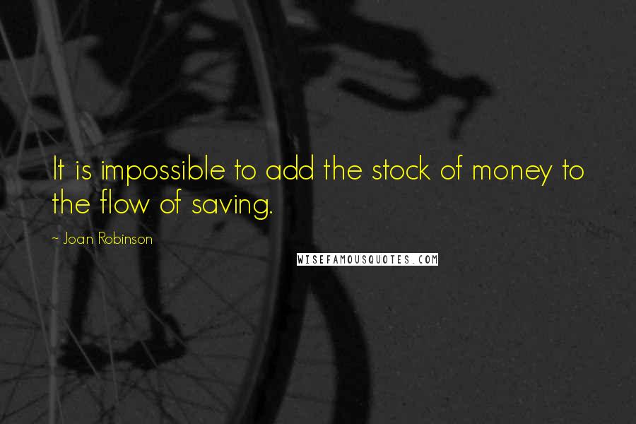 Joan Robinson Quotes: It is impossible to add the stock of money to the flow of saving.