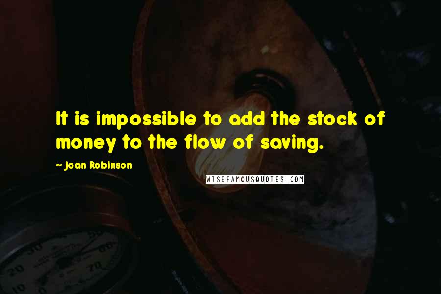 Joan Robinson Quotes: It is impossible to add the stock of money to the flow of saving.