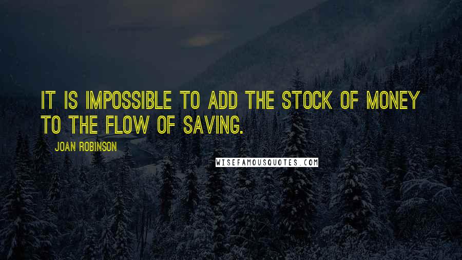 Joan Robinson Quotes: It is impossible to add the stock of money to the flow of saving.