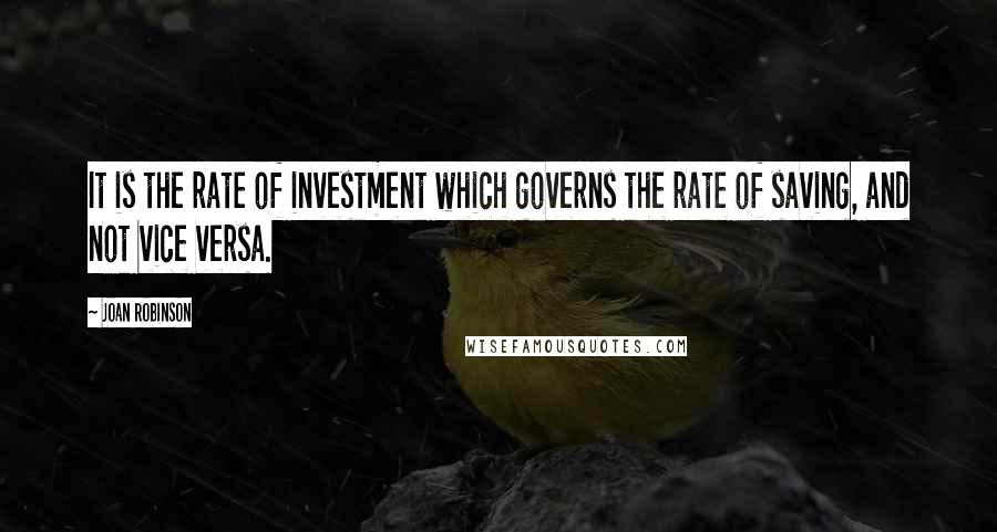 Joan Robinson Quotes: It is the rate of investment which governs the rate of saving, and not vice versa.