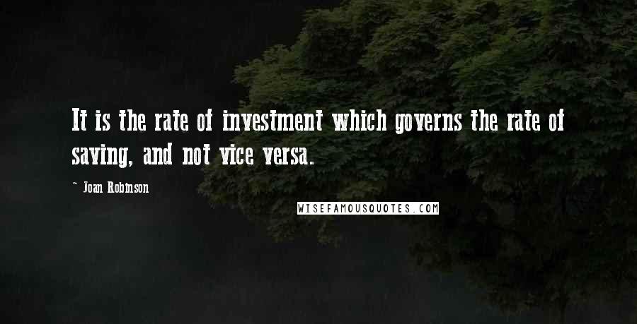 Joan Robinson Quotes: It is the rate of investment which governs the rate of saving, and not vice versa.