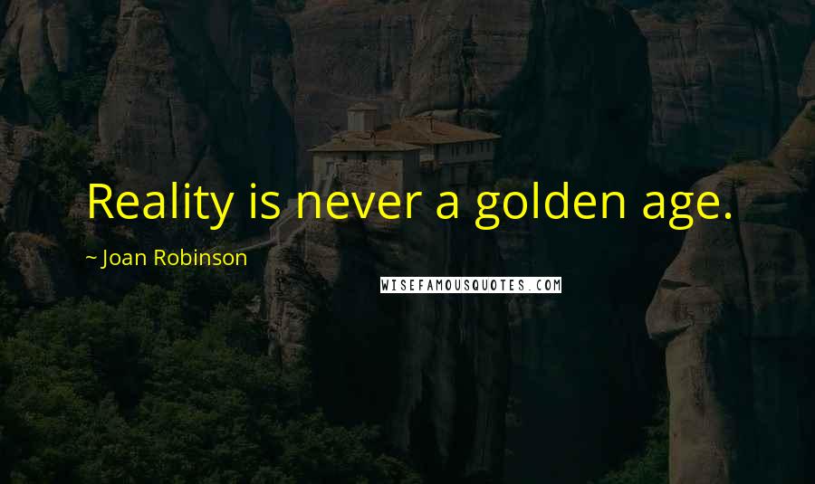 Joan Robinson Quotes: Reality is never a golden age.