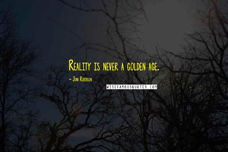 Joan Robinson Quotes: Reality is never a golden age.