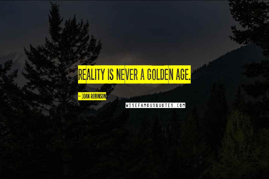 Joan Robinson Quotes: Reality is never a golden age.