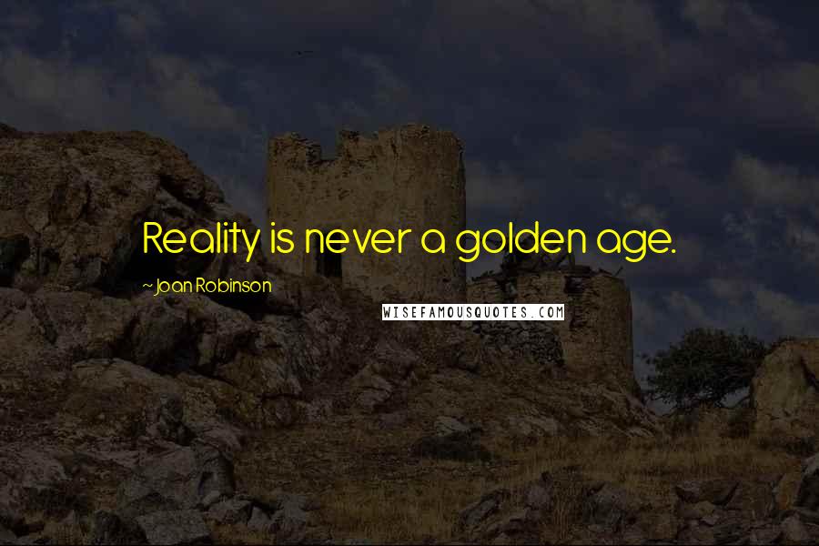 Joan Robinson Quotes: Reality is never a golden age.