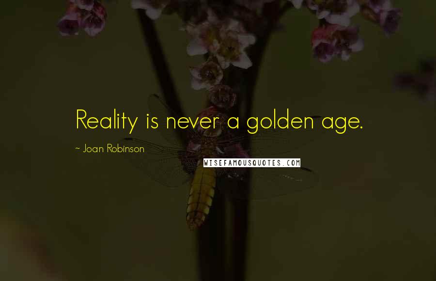 Joan Robinson Quotes: Reality is never a golden age.