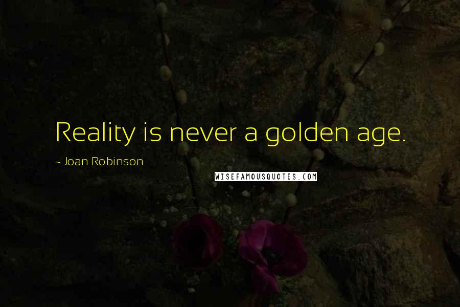 Joan Robinson Quotes: Reality is never a golden age.