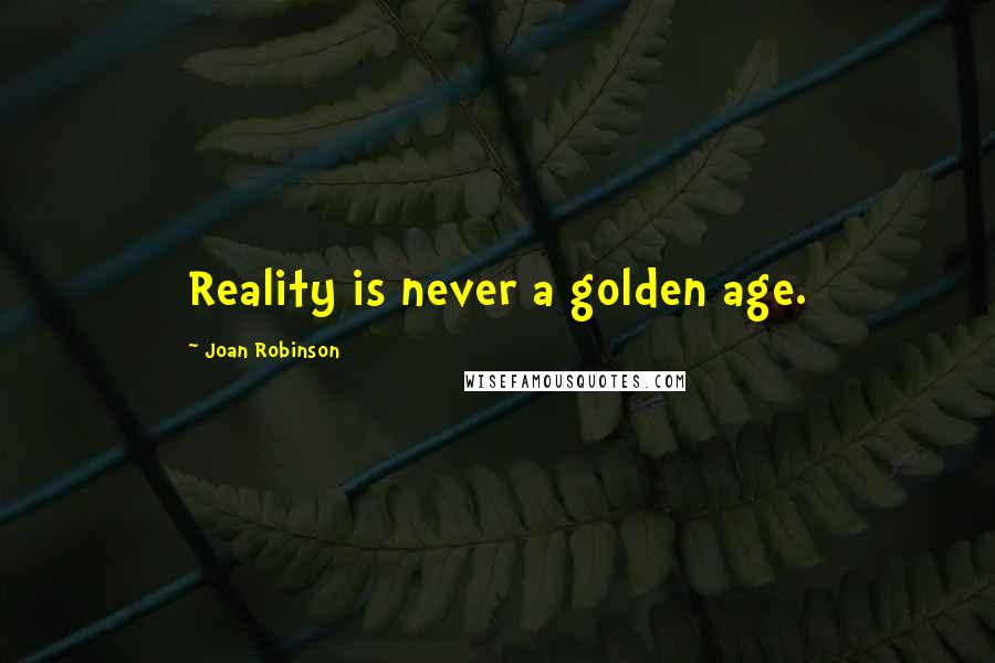 Joan Robinson Quotes: Reality is never a golden age.
