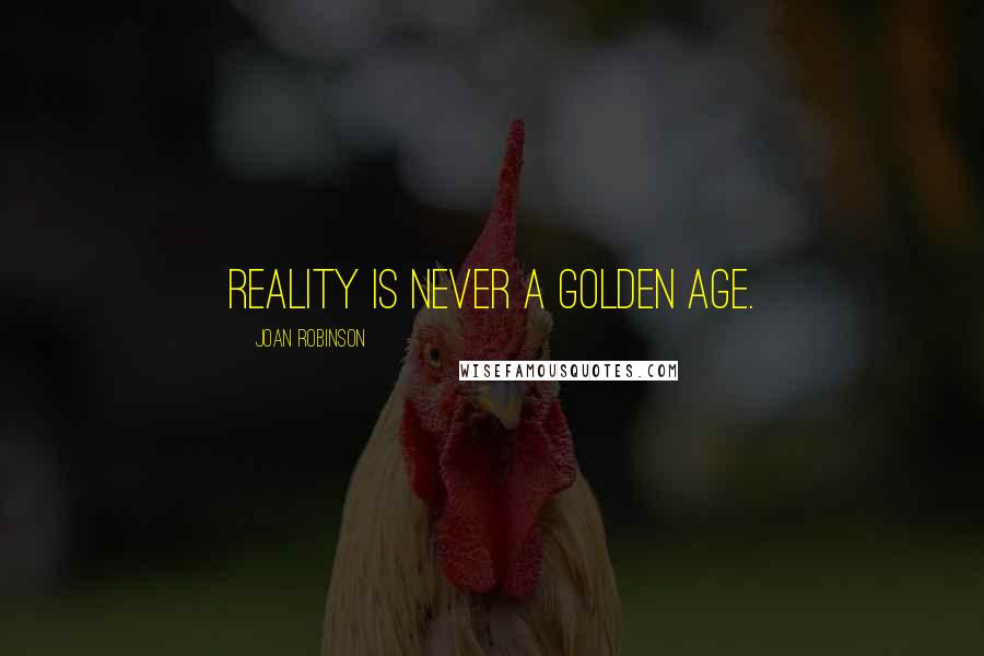 Joan Robinson Quotes: Reality is never a golden age.