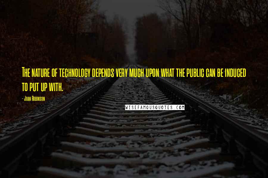 Joan Robinson Quotes: The nature of technology depends very much upon what the public can be induced to put up with.