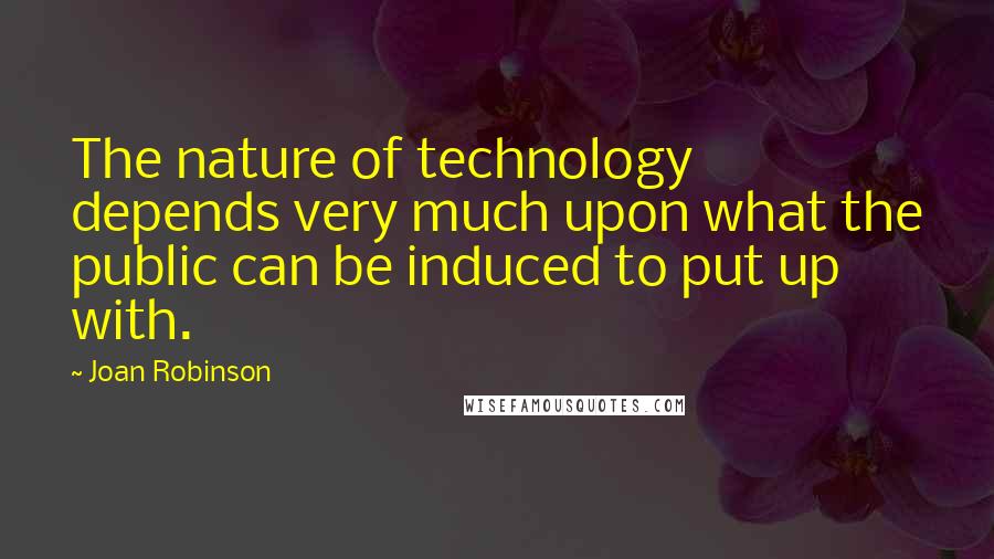 Joan Robinson Quotes: The nature of technology depends very much upon what the public can be induced to put up with.