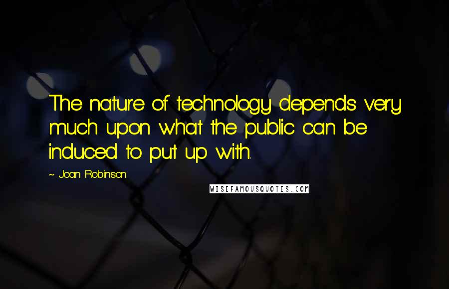 Joan Robinson Quotes: The nature of technology depends very much upon what the public can be induced to put up with.