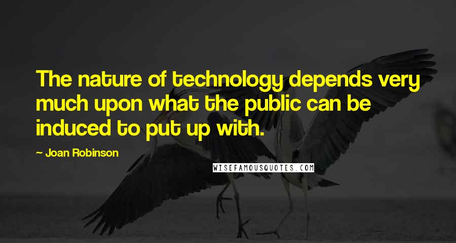 Joan Robinson Quotes: The nature of technology depends very much upon what the public can be induced to put up with.