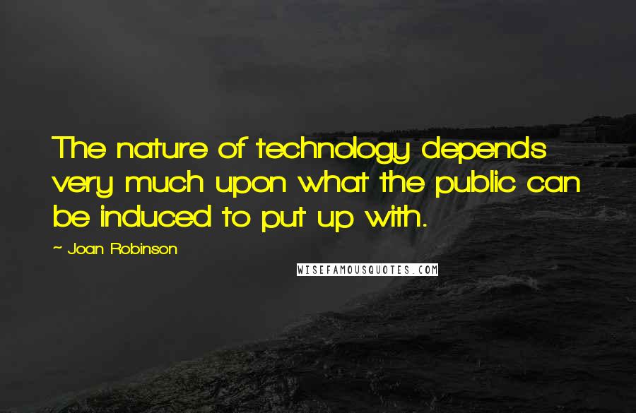 Joan Robinson Quotes: The nature of technology depends very much upon what the public can be induced to put up with.