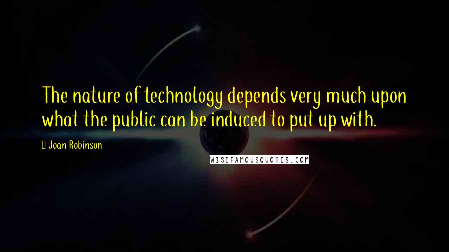 Joan Robinson Quotes: The nature of technology depends very much upon what the public can be induced to put up with.