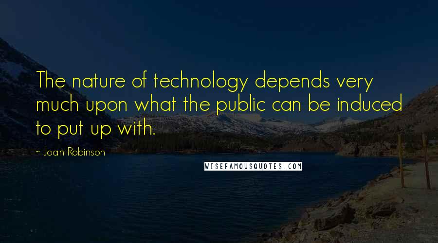 Joan Robinson Quotes: The nature of technology depends very much upon what the public can be induced to put up with.