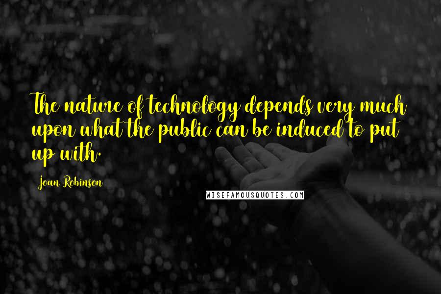 Joan Robinson Quotes: The nature of technology depends very much upon what the public can be induced to put up with.