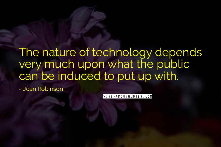 Joan Robinson Quotes: The nature of technology depends very much upon what the public can be induced to put up with.