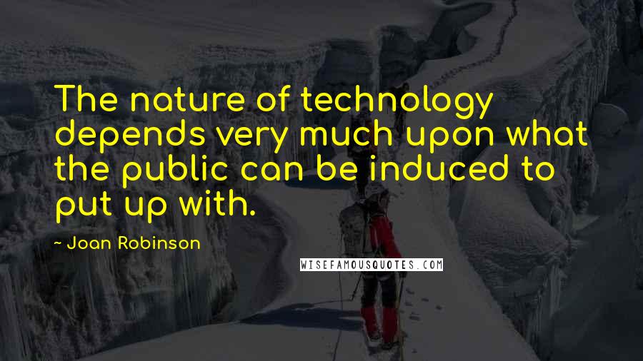 Joan Robinson Quotes: The nature of technology depends very much upon what the public can be induced to put up with.