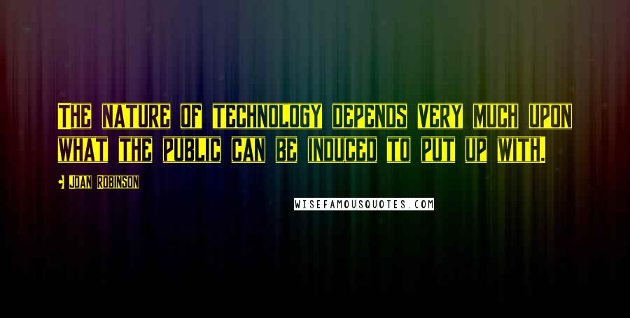 Joan Robinson Quotes: The nature of technology depends very much upon what the public can be induced to put up with.