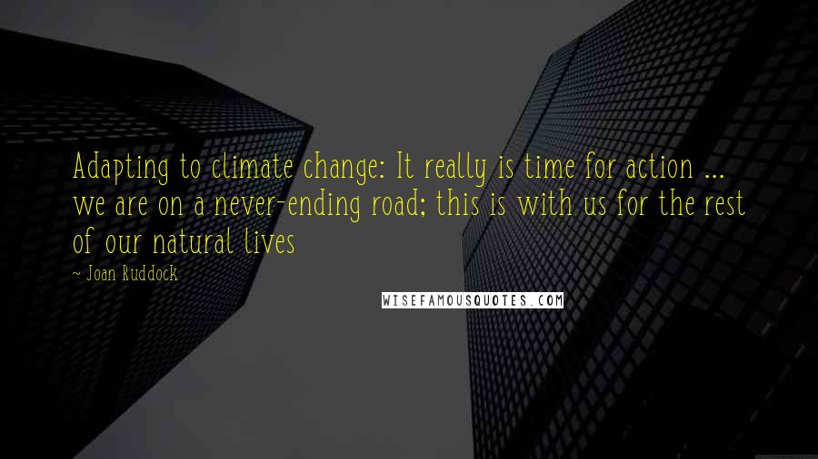 Joan Ruddock Quotes: Adapting to climate change: It really is time for action ... we are on a never-ending road; this is with us for the rest of our natural lives