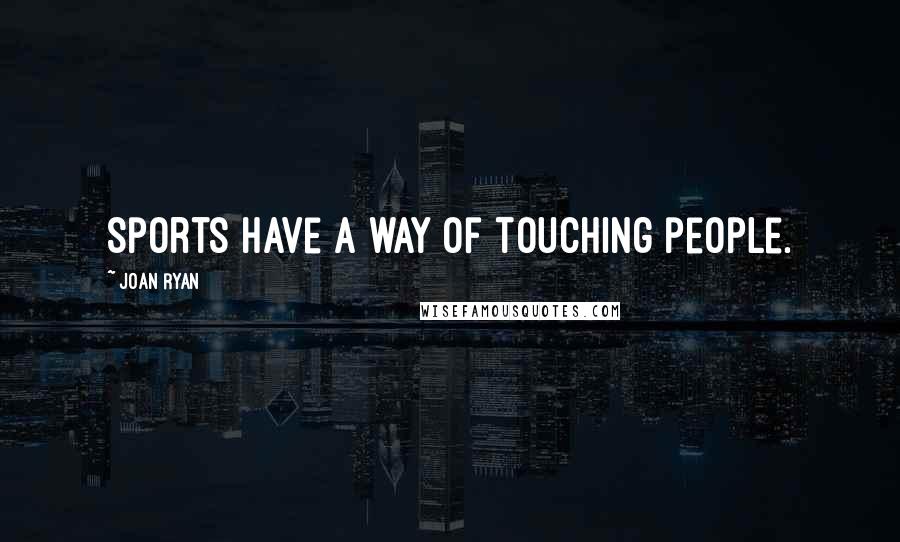 Joan Ryan Quotes: Sports have a way of touching people.