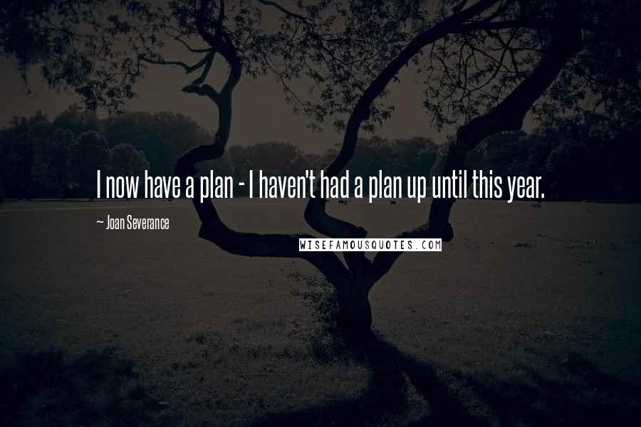 Joan Severance Quotes: I now have a plan - I haven't had a plan up until this year.