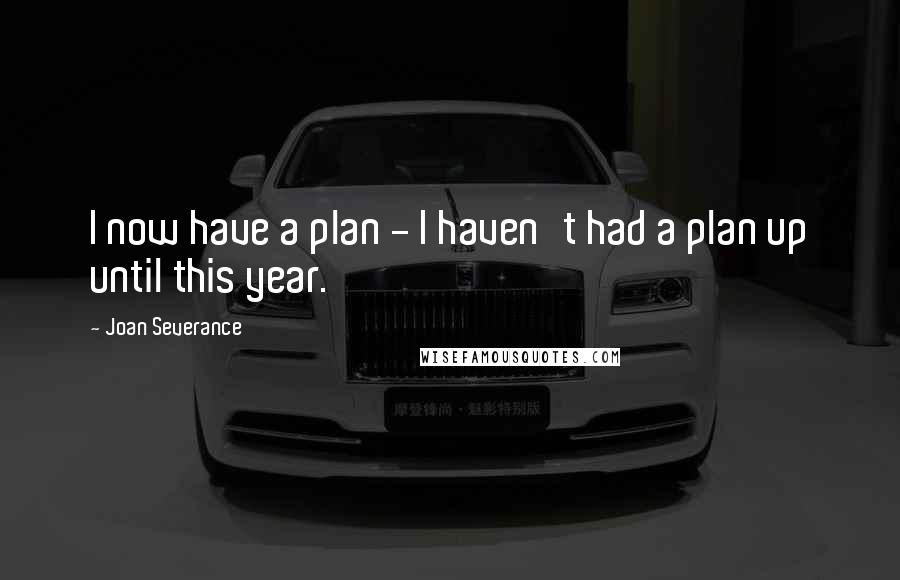 Joan Severance Quotes: I now have a plan - I haven't had a plan up until this year.