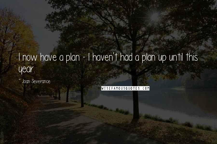 Joan Severance Quotes: I now have a plan - I haven't had a plan up until this year.