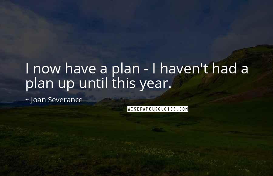 Joan Severance Quotes: I now have a plan - I haven't had a plan up until this year.