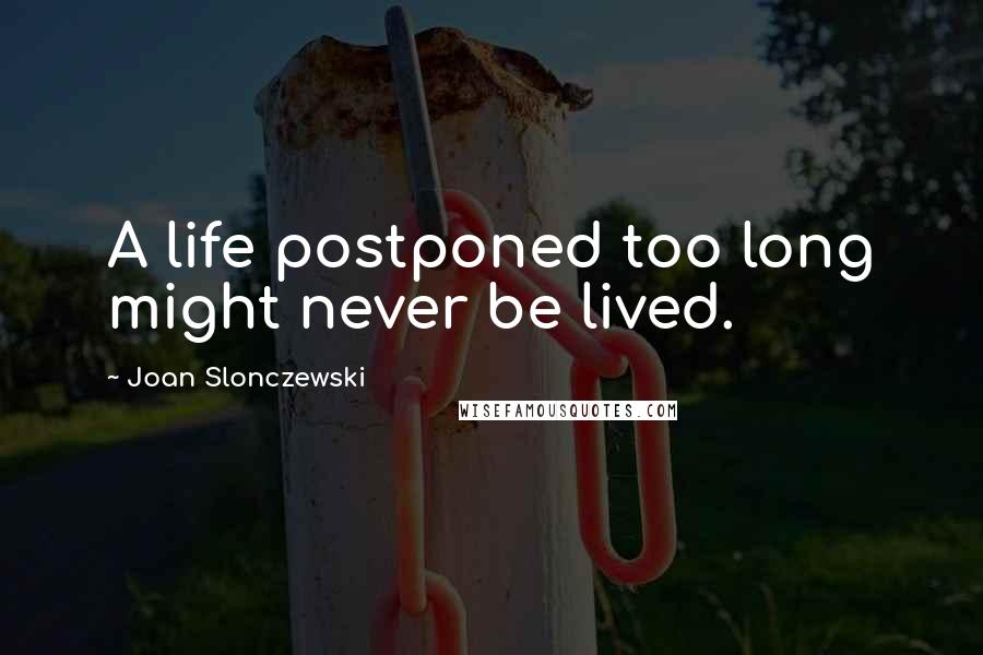 Joan Slonczewski Quotes: A life postponed too long might never be lived.