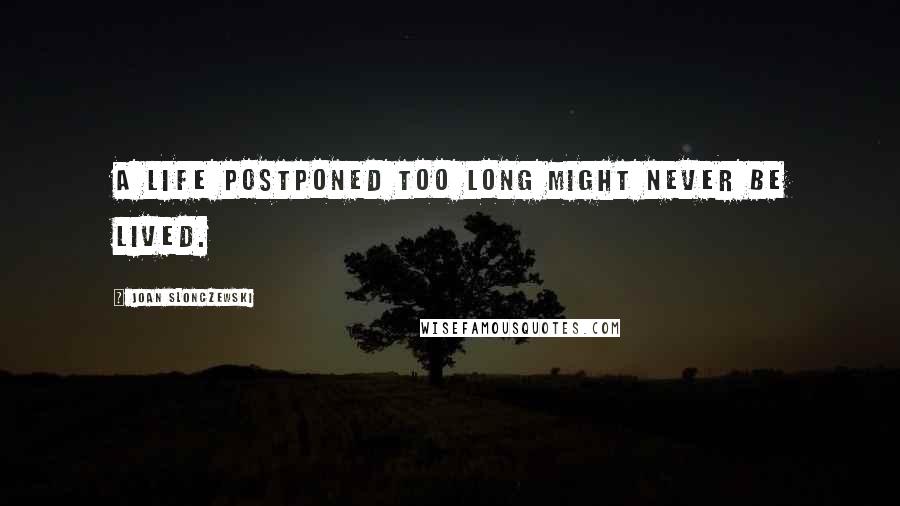 Joan Slonczewski Quotes: A life postponed too long might never be lived.