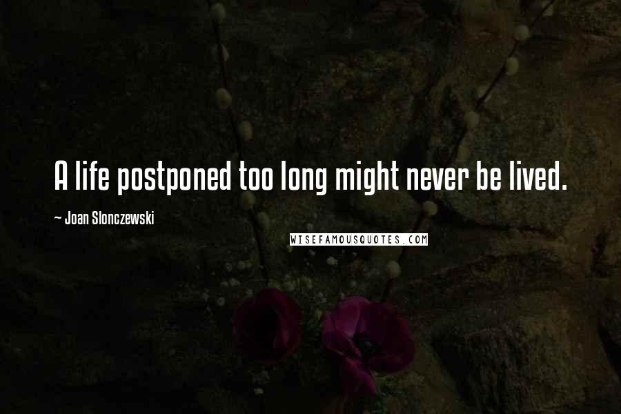 Joan Slonczewski Quotes: A life postponed too long might never be lived.