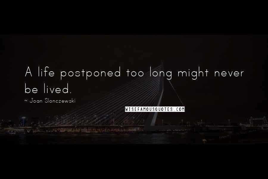 Joan Slonczewski Quotes: A life postponed too long might never be lived.