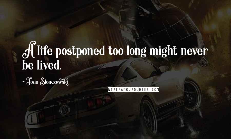 Joan Slonczewski Quotes: A life postponed too long might never be lived.