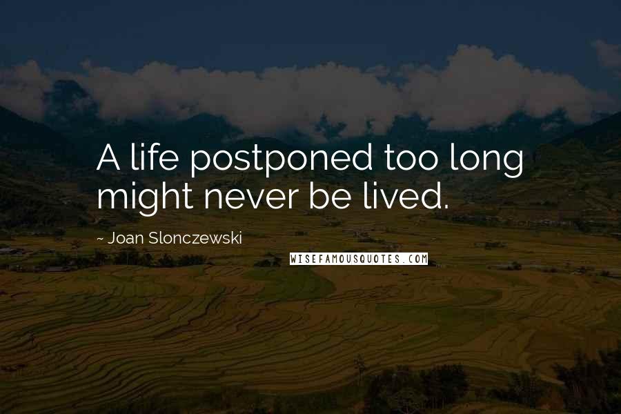 Joan Slonczewski Quotes: A life postponed too long might never be lived.