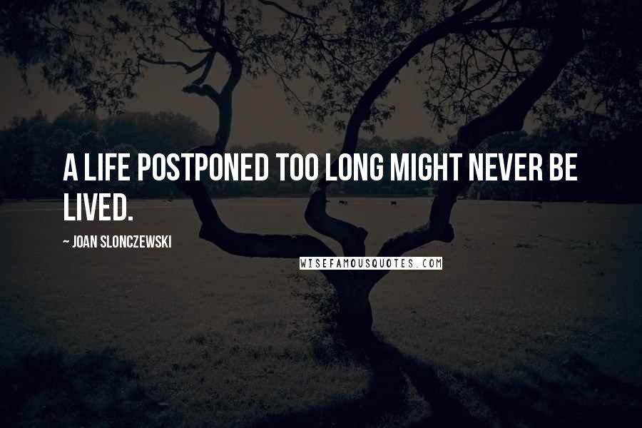 Joan Slonczewski Quotes: A life postponed too long might never be lived.