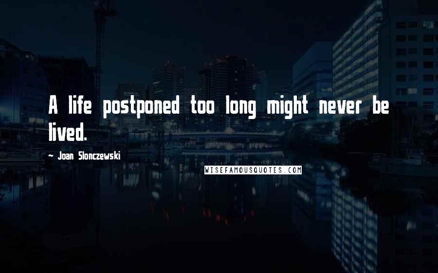 Joan Slonczewski Quotes: A life postponed too long might never be lived.