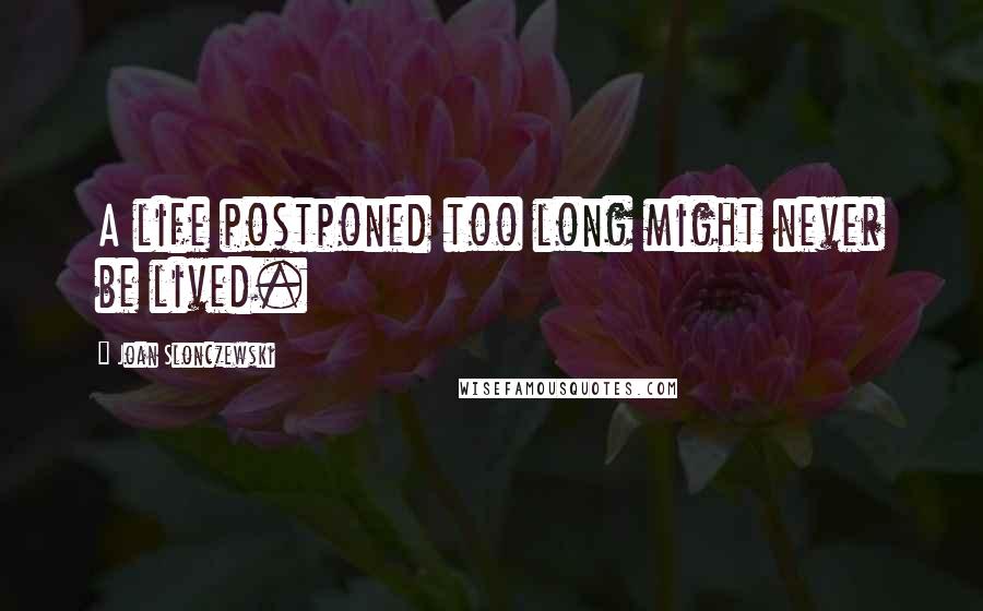 Joan Slonczewski Quotes: A life postponed too long might never be lived.