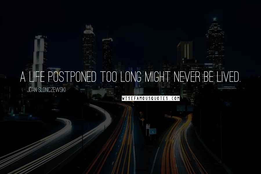 Joan Slonczewski Quotes: A life postponed too long might never be lived.