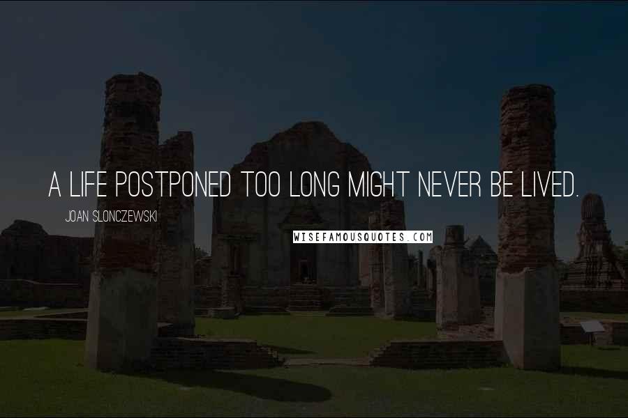 Joan Slonczewski Quotes: A life postponed too long might never be lived.