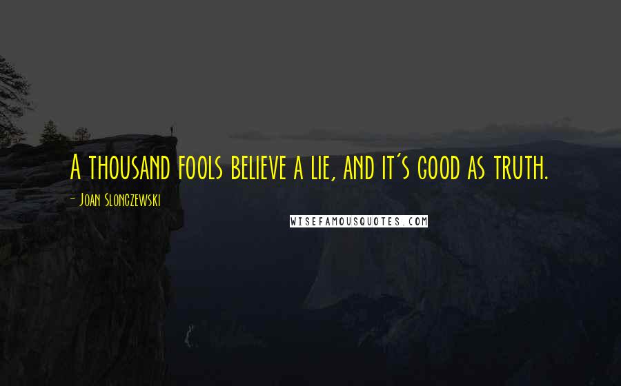 Joan Slonczewski Quotes: A thousand fools believe a lie, and it's good as truth.